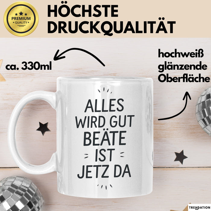 Beate Tasse Geschenk Alles Ist Gut Beate Ist Jetz Da Geschenkidee Becher mit Name Weiß Trendation