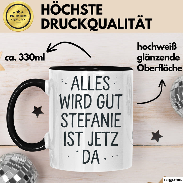 Stefanie Tasse Geschenk Alles Ist Gut Stefanie Ist Jetz Da Geschenkidee Becher mit Name Schwarz Trendation