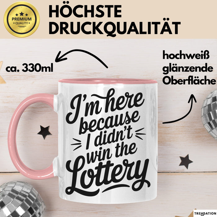 Arbeit Tasse Geschenk Im Here Because I Didnt Win Lottery Geschenkidee Job Rosa Trendation