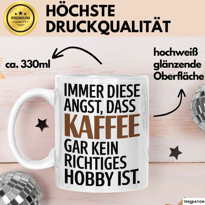 Kaffeeliebhaber Tasse Geschenk Lustige Geschenkidee Spruch Immer Diese Angst, Dass Kaffee Gar Kein Richtiges Hobby Ist Weiß Trendation