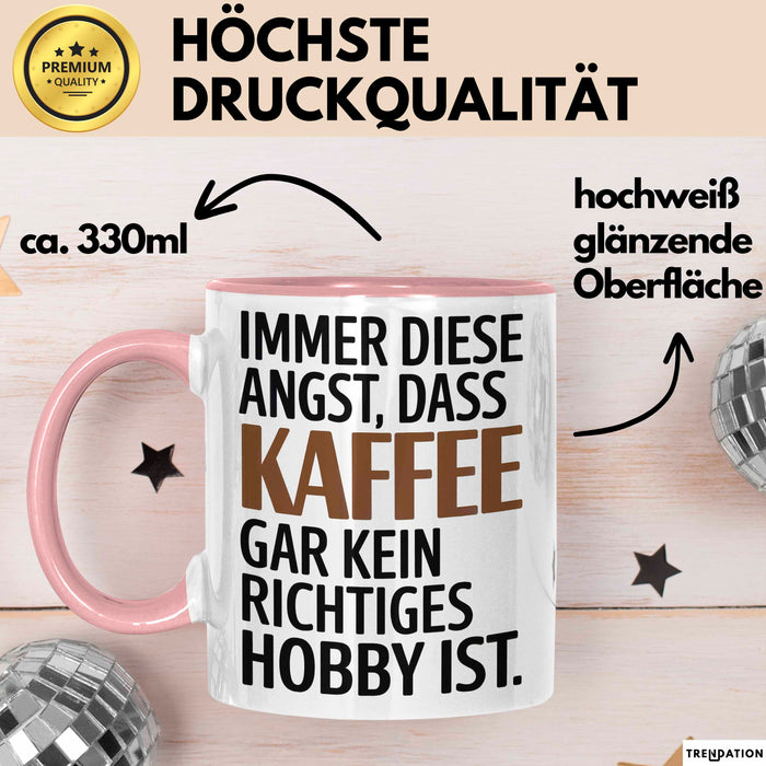 Kaffeeliebhaber Tasse Geschenk Lustige Geschenkidee Spruch Immer Diese Angst, Dass Kaffee Gar Kein Richtiges Hobby Ist Rosa Trendation