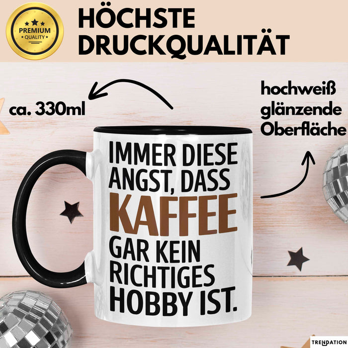 Kaffeeliebhaber Tasse Geschenk Lustige Geschenkidee Spruch Immer Diese Angst, Dass Kaffee Gar Kein Richtiges Hobby Ist Schwarz Trendation