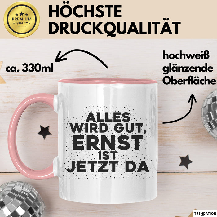 Ernst Tasse Alles Wird Gut, Ernst Ist Jetzt Da Geschenk